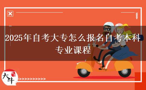2025年自考大专怎么报名自考本科专业课程