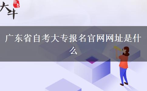 广东省自考大专报名官网网址是什么