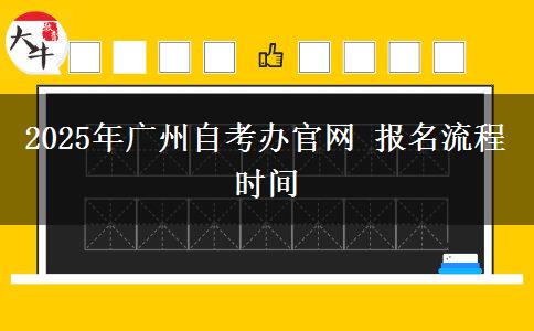 2025年广州自考办官网 报名流程时间