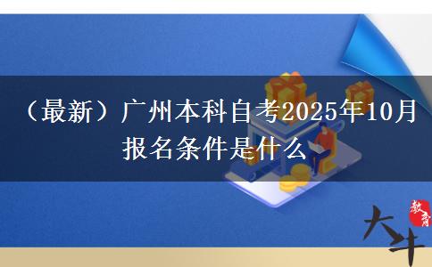 （最新）广州本科自考2025年10月报名条件是什么