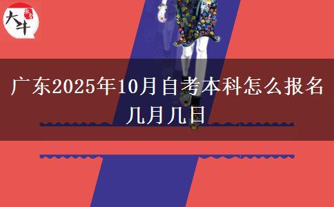 广东2025年10月自考本科怎么报名 几月几日