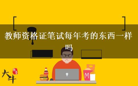 教师资格证笔试每年考的东西一样吗