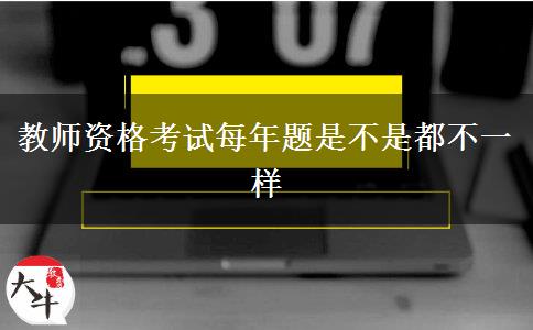 教师资格考试每年题是不是都不一样