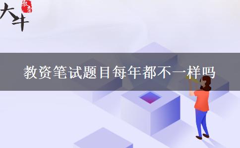 教资笔试题目每年都不一样吗