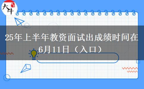 25年上半年教资面试出成绩时间在6月11日（入口）