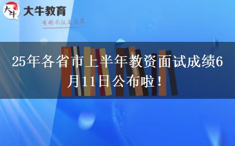 25年各省市上半年教资面试成绩6月11日公布啦！