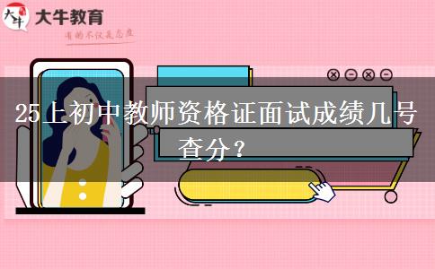 25上初中教师资格证面试成绩几号查分？