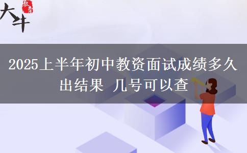 2025上半年初中教资面试成绩多久出结果 几号可以查