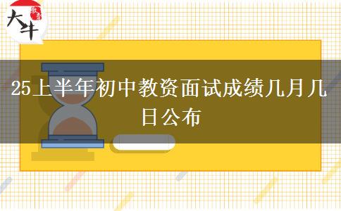 25上半年初中教资面试成绩几月几日公布