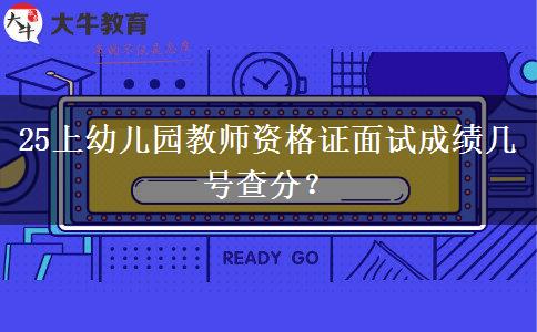 25上幼儿园教师资格证面试成绩几号查分？