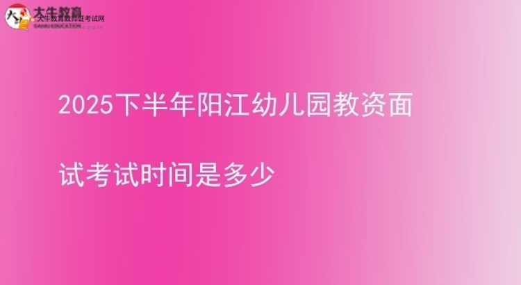 2025下半年阳江幼儿园教资面试考试时间是多少图片