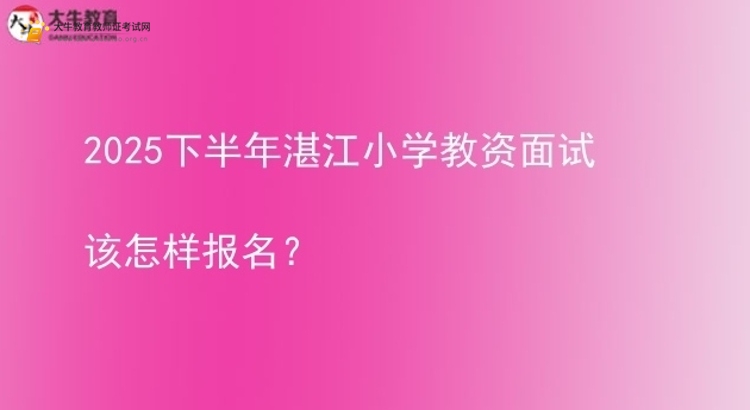 2025下半年湛江小学教资面试该怎样报名？图片