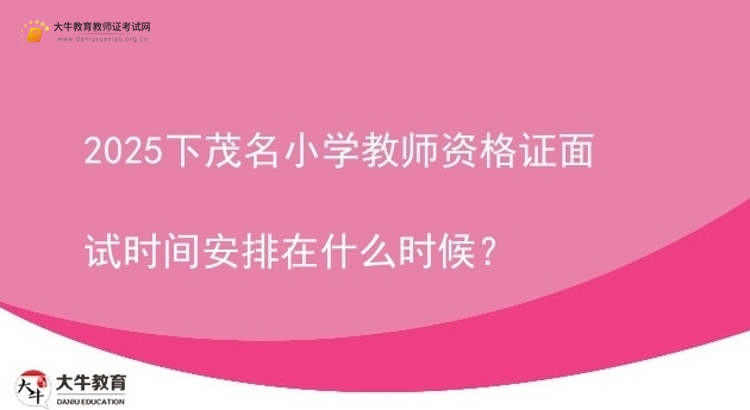 2025下茂名小学教师资格证面试时间安排在什么时候？图片