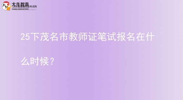 25下茂名市教师证笔试报名在什么时候？图片