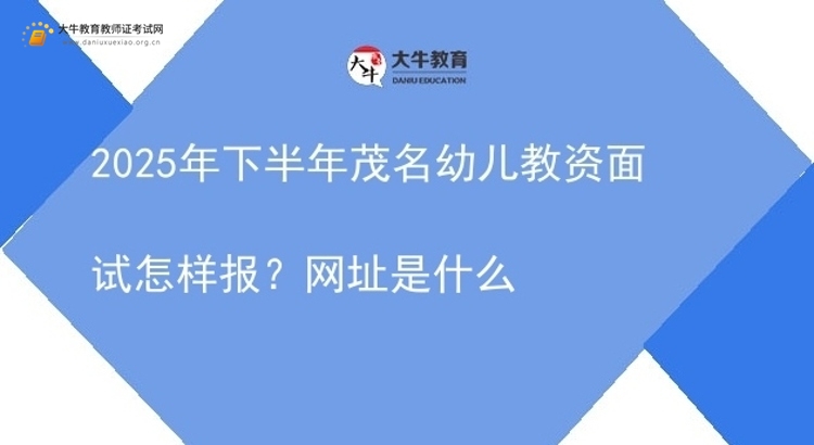 2025年下半年茂名幼儿教资面试怎样报？网址是什么图片