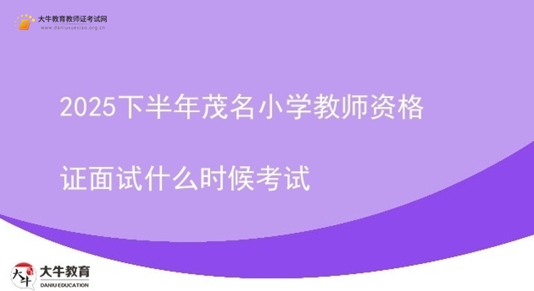2025下半年茂名小学教师资格证面试什么时候考试图片