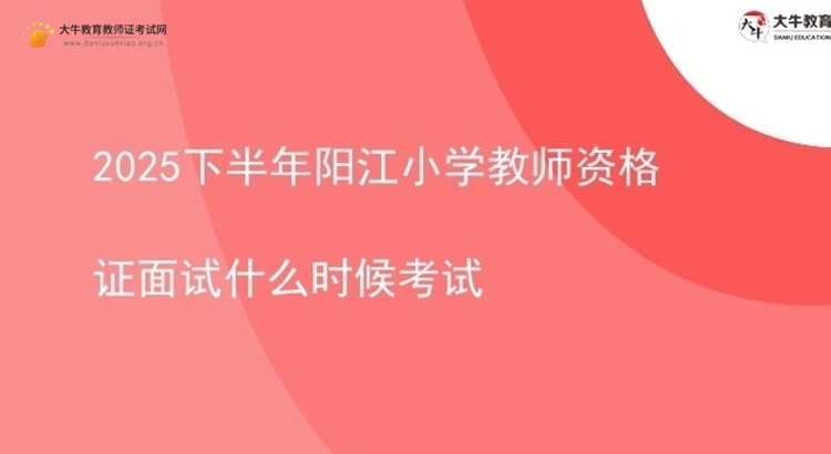 2025下半年阳江小学教师资格证面试什么时候考试图片