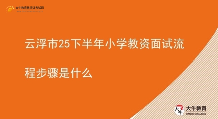 云浮市25下半年小学教资面试流程步骤是什么图片
