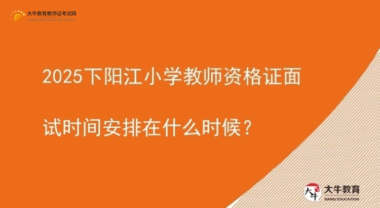 2025下阳江小学教师资格证面试时间安排在什么时候？图片