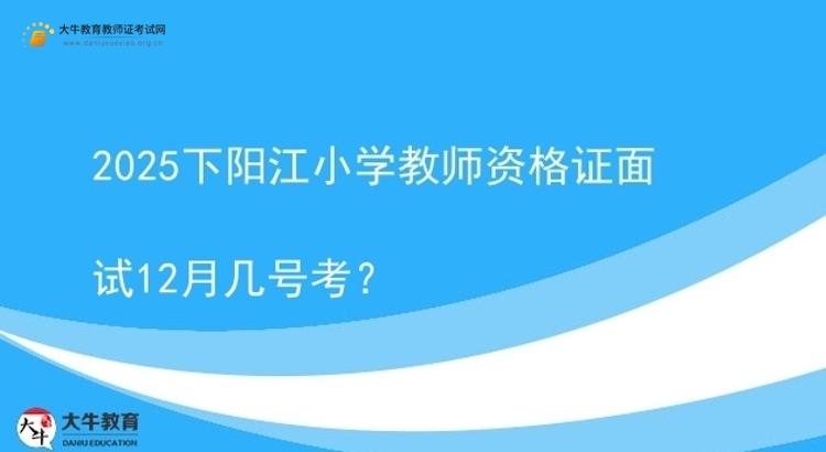2025下阳江小学教师资格证面试12月几号考？图片