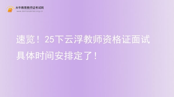 速览！25下云浮教师资格证面试具体时间安排定了！图片