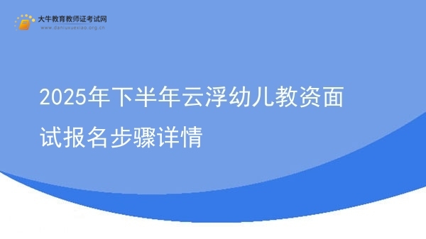 2025年下半年云浮幼儿教资面试报名步骤详情图片