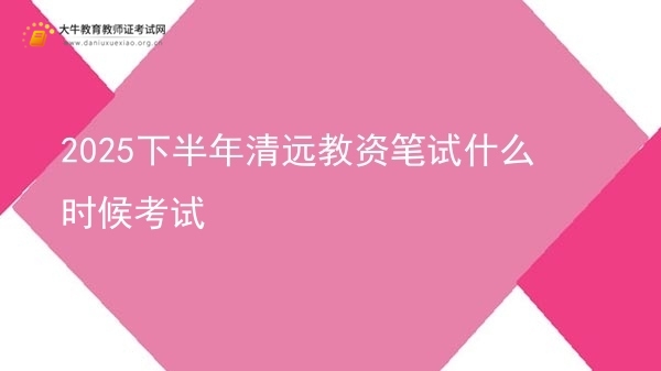 2025下半年清远教资笔试什么时候考试图片
