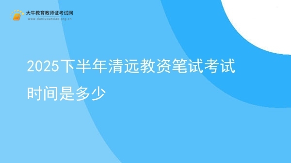2025下半年清远教资笔试考试时间是多少图片