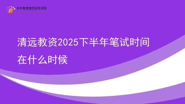 清远教资2025下半年笔试时间在什么时候图片