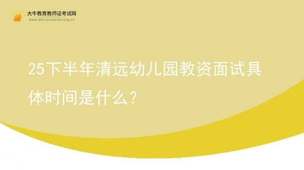 25下半年清远幼儿园教资面试具体时间是什么？图片