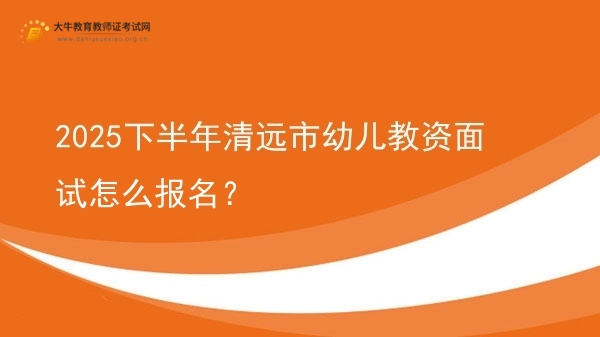 2025下半年清远市幼儿教资面试怎么报名？图片