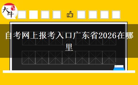 自考网上报考入口广东省2026在哪里