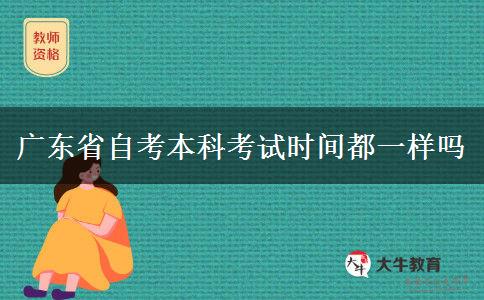 广东省自考本科考试时间都一样吗