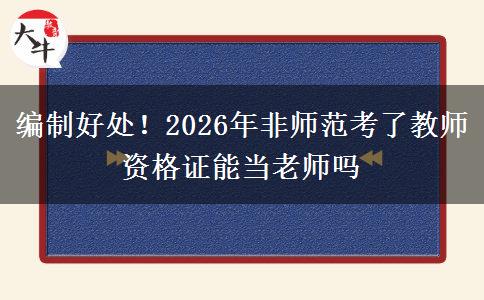 编制好处！2026年非师范考了教师资格证能当老师吗