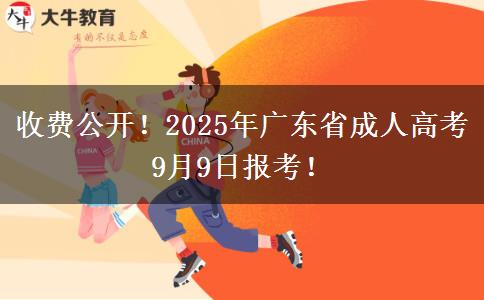 收费公开！2025年广东省成人高考9月9日报考！