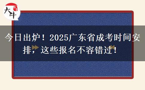 今日出炉！2025广东省成考时间安排，这些报名不容错过！