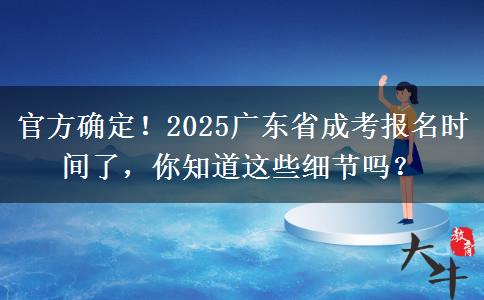 官方确定！2025广东省成考报名时间了，你知道这些细节吗？