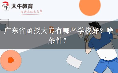 广东省函授大专有哪些学校好？啥条件？