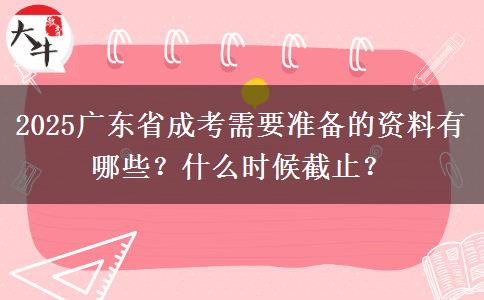 2025广东省成考需要准备的资料有哪些？什么时候截止？