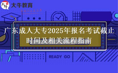 广东成人大专2025年报名考试截止时间及相关流程指南