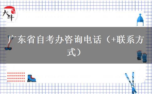 广东省自考办咨询电话（+联系方式）