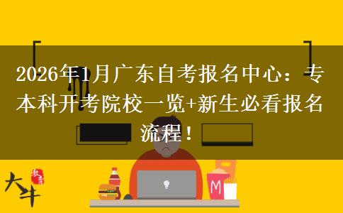 2026年1月广东自考报名中心：专本科开考院校一览+新生必看报名流程！