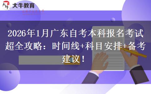 2026年1月广东自考本科报名考试超全攻略：时间线+科目安排+备考建议！