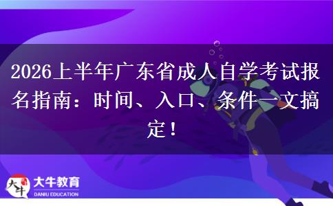2026上半年广东省成人自学考试报名指南：时间、入口、条件一文搞定！