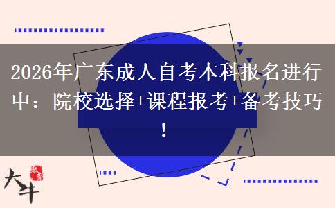2026年广东成人自考本科报名进行中：院校选择+课程报考+备考技巧！