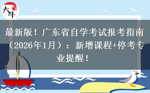 最新版！广东省自学考试报考指南（2026年1月）：新增课程+停考专业提醒！