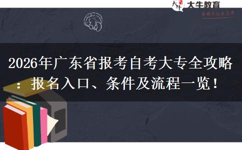 2026年广东省报考自考大专全攻略：报名入口、条件及流程一览！