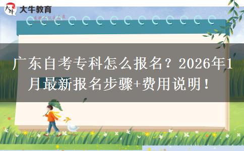 广东自考专科怎么报名？2026年1月最新报名步骤+费用说明！