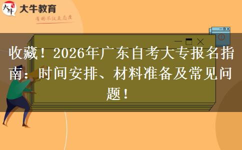 收藏！2026年广东自考大专报名指南：时间安排、材料准备及常见问题！