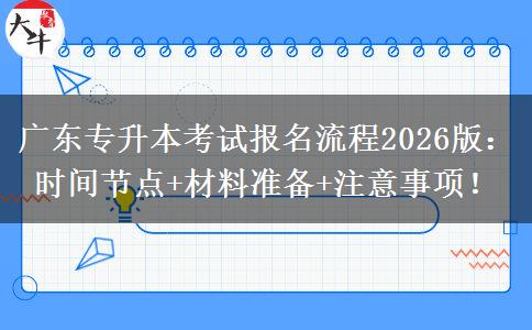 广东专升本考试报名流程2026版：时间节点+材料准备+注意事项！